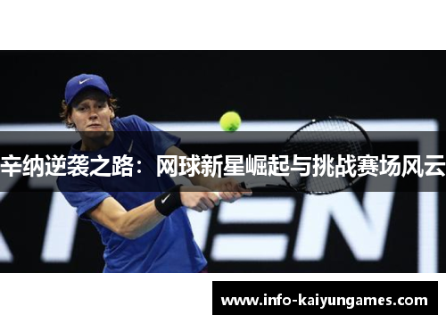 辛纳逆袭之路：网球新星崛起与挑战赛场风云