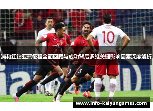 浦和红钻亚冠征程全面回顾与成功背后多维关键影响因素深度解析