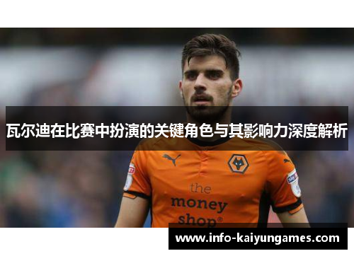 瓦尔迪在比赛中扮演的关键角色与其影响力深度解析