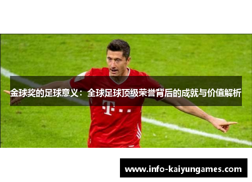 金球奖的足球意义：全球足球顶级荣誉背后的成就与价值解析